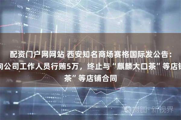 配资门户网网站 西安知名商场赛格国际发公告：商户向公司工作人员行贿5万，终止与“麒麟大口茶”等店铺合同
