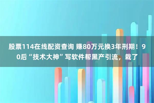 股票114在线配资查询 赚80万元换3年刑期!90后“技术大神”写软件帮黑产引流,栽了