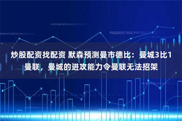 炒股配资找配资 默森预测曼市德比：曼城3比1曼联，曼城的进攻能力令曼联无法招架