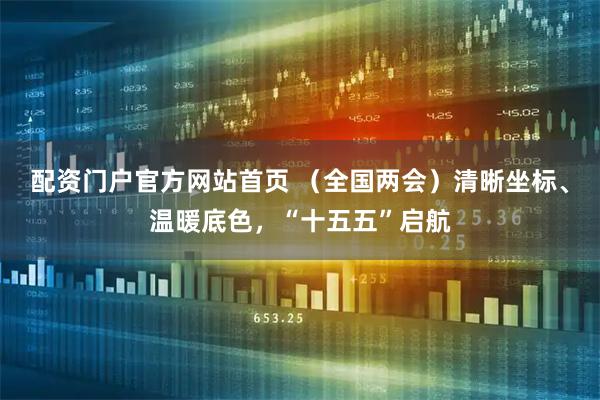 配资门户官方网站首页 （全国两会）清晰坐标、温暖底色，“十五五”启航