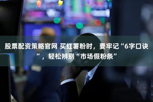 股票配资策略官网 买红薯粉时，要牢记“6字口诀”，轻松辨别“市场假粉条”