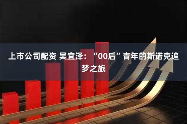 上市公司配资 吴宜泽：“00后”青年的斯诺克追梦之旅