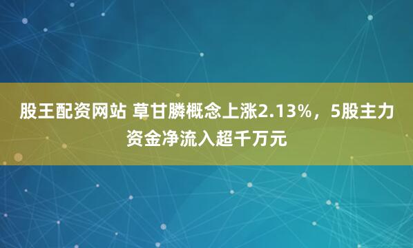股王配资网站 草甘膦概念上涨2.13%，5股主力资金净流入超千万元