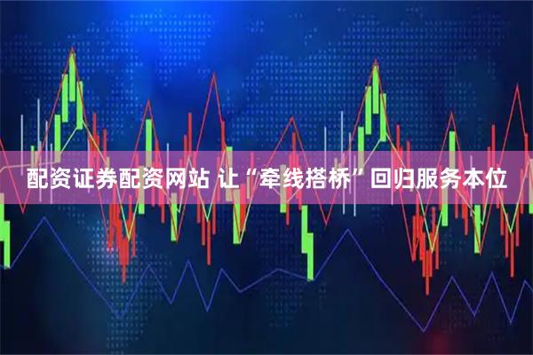 配资证券配资网站 让“牵线搭桥”回归服务本位