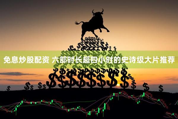 免息炒股配资 六部时长超四小时的史诗级大片推荐